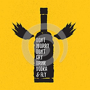 Dont worry dont cry drink VODKA and fly slogan. Funny quotes about vodka with glass bottle for print on tee or poster.