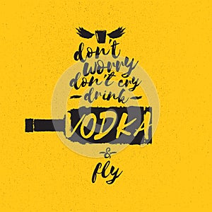 Dont worry dont cry drink VODKA and fly slogan. Funny quotes about vodka with glass bottle for print on tee or poster.