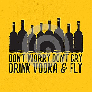 Dont worry dont cry drink VODKA and fly slogan. Funny quotes about vodka with glass bottle for print on tee or poster.