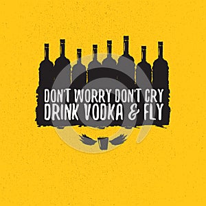 Dont worry dont cry drink VODKA and fly slogan. Funny quotes about vodka with glass bottle for print on tee or poster.