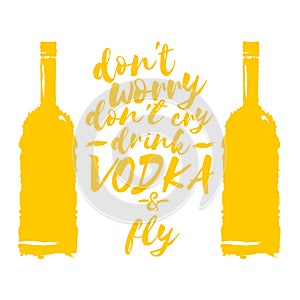 Dont worry dont cry drink VODKA and fly slogan. Funny quotes about vodka with glass bottle for print on tee or poster.