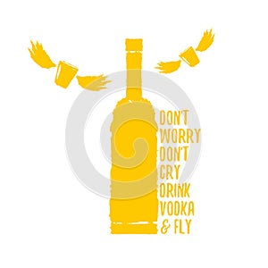 Dont worry dont cry drink VODKA and fly slogan. Funny quotes about vodka with glass bottle for print on tee or poster.