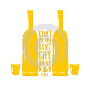 Dont worry dont cry drink VODKA and fly slogan. Funny quotes about vodka with glass bottle for print on tee or poster.