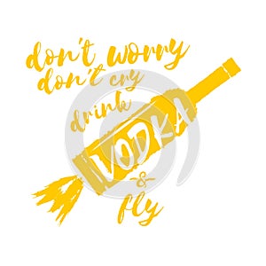 Dont worry dont cry drink VODKA and fly slogan. Funny quotes about vodka with glass bottle for print on tee or poster.