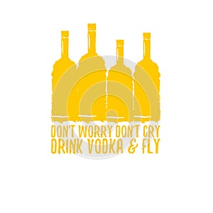 Dont worry dont cry drink VODKA and fly slogan. Funny quotes about vodka with glass bottle for print on tee or poster.