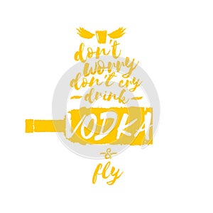 Dont worry dont cry drink VODKA and fly slogan. Funny quotes about vodka with glass bottle for print on tee or poster.