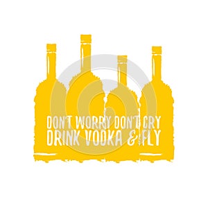 Dont worry dont cry drink VODKA and fly slogan. Funny quotes about vodka with glass bottle for print on tee or poster.