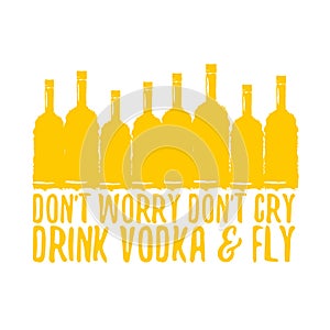 Dont worry dont cry drink VODKA and fly slogan. Funny quotes about vodka with glass bottle for print on tee or poster.