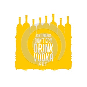 Dont worry dont cry drink VODKA and fly slogan. Funny quotes about vodka with glass bottle for print on tee or poster.