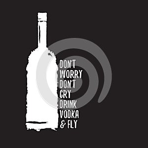 Dont worry dont cry drink VODKA and fly slogan. Funny quotes about vodka with glass bottle for print on tee or poster.