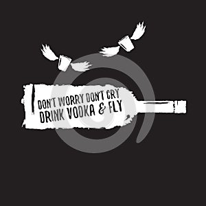 Dont worry dont cry drink VODKA and fly slogan. Funny quotes about vodka with glass bottle for print on tee or poster.
