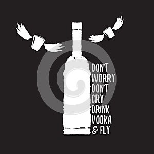 Dont worry dont cry drink VODKA and fly slogan. Funny quotes about vodka with glass bottle for print on tee or poster.