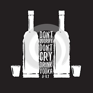 Dont worry dont cry drink VODKA and fly slogan. Funny quotes about vodka with glass bottle for print on tee or poster.