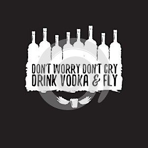 Dont worry dont cry drink VODKA and fly slogan. Funny quotes about vodka with glass bottle for print on tee or poster.