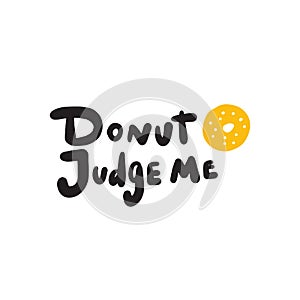 Donut judge me. Funny lettering quote and illustration of donut. Wordplay. Vector