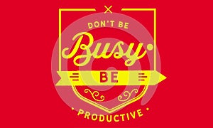 Donâ€™t be busy, be productive quote