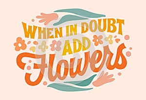 When in doubt, add flowers, motivation floral lettering phrase in retro style. Creative vector typography design element with