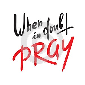 When in doubt pray - inspire motivational religious quote. Hand drawn beautiful lettering.