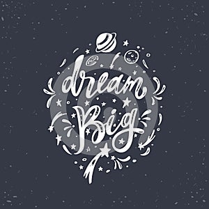 Dream big. Vector inspirational Lettering, brush calligraphy quote. Hand drawn conceptual illustration with cosmos