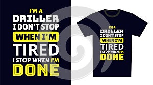 Driller T Shirt Design. I \'m a Driller I Don\'t Stop When I\'m Tired, I Stop When I\'m Done