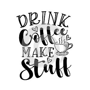 Drink Coffee Make Stuff - Inspirational quote.