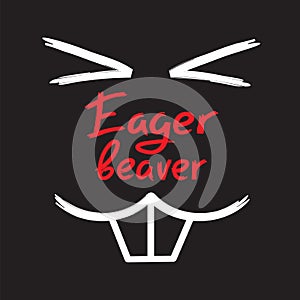 Eager beaver - handwritten funny motivational quote. American slang, urban dictionary, English phraseologism. Print for poster