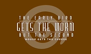 The early bird gets the worm,but the second mouse gets the cheese