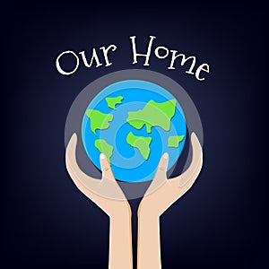 Earth Day card with planet and hands. Our home. Vector illustration