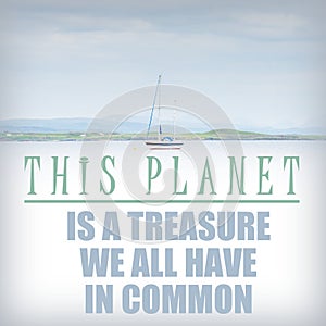 The EARTH is a treasure we all have in common - look after the planet, save the planet, ecology is the future, look after our home