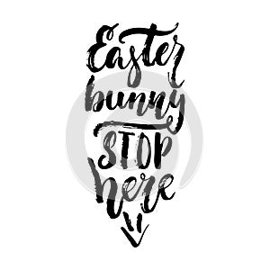 Easter bunny stop here - spring holidays hand drawn lettering calligraphy phrase isolated on white background. Fun brush