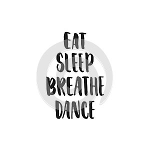 Eat, Breathe, Sleep, Dance - hand drawn dancing lettering quote isolated on the white background. Fun brush ink