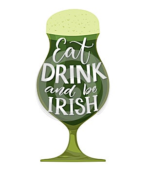 Eat, drink and be irish. Funny St. Partick`s day quote. Typography on glass with green beer isolated on white background