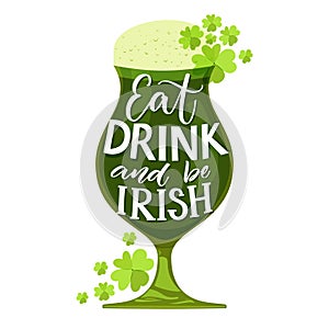 Eat, drink and be irish. Funny St. Partick`s day quote. Typography on glass with green beer and shamrock isolated on