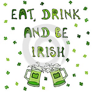 Eat Drink and Be Irish. Saint Patrick's Day Background. Lettering and Beer Mugs