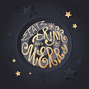 Eat, drink and be Merry Christmas card. Vector Holiday poster lettering for New year eve with gold snowflakes and stars