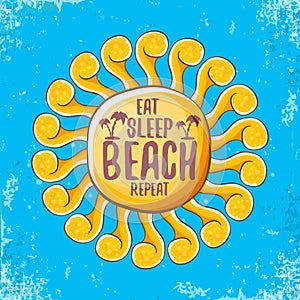 Eat sleep beach repeat vector concept illustration or summer poster. vector funky cartoon sun label with funny slogan