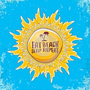 Eat sleep beach repeat vector concept illustration or summer poster. vector funky cartoon sun label with funny slogan