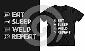 Eat sleep weld repeat- Custom welder t-shirt design.