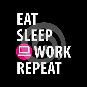 Eat, Sleep, Work, Repeat