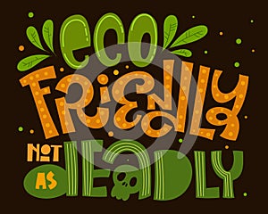 Eco Friendly not as Deadly text slogan. Colorful green and orange eco friendly hand draw lettering phrase with leafs decor