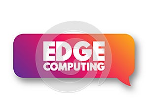 Edge Computing - distributed computing paradigm that brings computation and data storage closer to the sources of data, text