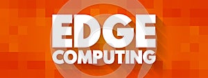 Edge Computing - distributed computing paradigm that brings computation and data storage closer to the sources of data, text