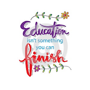 Education isn`t something you can finish.