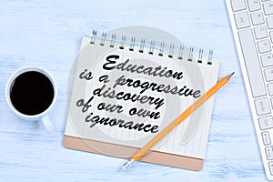 Education is a progressive discovery of our own ignorance. Text on notebook