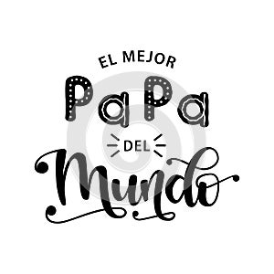 El Mejor Papa Del Mundo - celebration quote in Spanish. Vector illustration of hand drawn lettering typography for Fathers Day