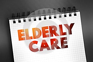 Elderly care - eldercare serves the needs and requirements of senior citizens, text concept on notepad