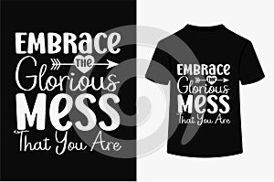 Embrace The Glorious Mess That You Are T-shirt Design