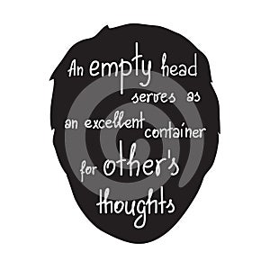 An empty head serves as an excellent container for others thoughts