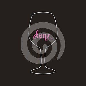 Empty wine glass with text done, calligraphy, brush pen lettering, funny saying, poster, t-shirt print, vector illustration