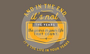 And in the end, itâ€™s not the years in your life that count